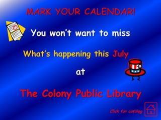 Mark Your Calendar! You won’t want to miss What’s happening this July at The Colony Public Library Click for catalog 