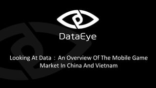 Looking At Data：An Overview Of The Mobile Game
Market In China And Vietnam
 