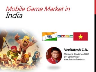 Mobile Game Market in
India
Venkatesh C.R.
Managing Director and CEO
Dot Com Infoway
www.dotcominfoway.com
 