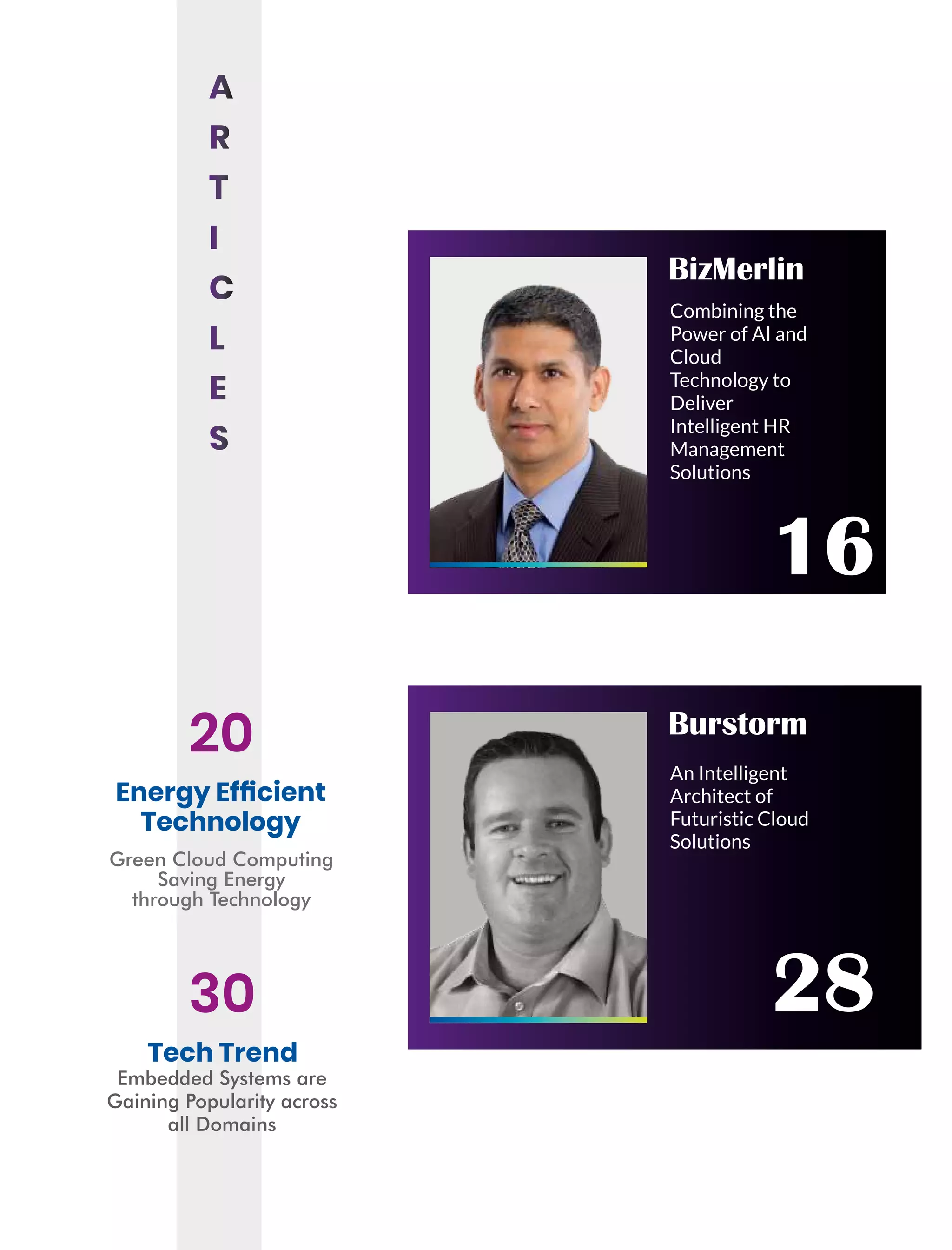 Energy Efﬁcient
Technology
20
BizMerlin
Combining the
Power of AI and
Cloud
Technology to
Deliver
Intelligent HR
Management
Solutions
16
An Intelligent
Architect of
Futuristic Cloud
Solutions
28
Burstorm
Green Cloud Computing
Saving Energy
through Technology
Tech Trend
30
Embedded Systems are
Gaining Popularity across
all Domains
 