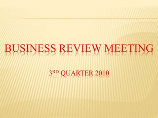BUSINESS REVIEW MEETING
3RD QUARTER 2010
 