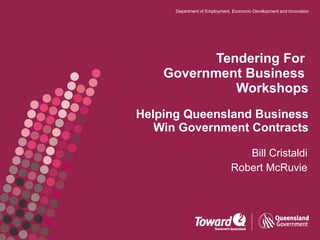 Tendering For  Government Business  Workshops Helping Queensland Business Win Government Contracts Bill Cristaldi Robert McRuvie 