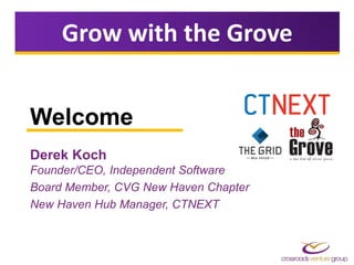 Welcome
Derek Koch
Founder/CEO, Independent Software
Board Member, CVG New Haven Chapter
New Haven Hub Manager, CTNEXT
Grow with the Grove
 