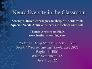 Neurodiversity in the Classroom
Strength-Based Strategies to Help Students with
Special Needs Achieve Success in School and Life
Thomas Armstrong, Ph.D.
www.institute4learning.com
Recharge: Jump Start Your School Year
Special Program Summer Conference 2022
Region 11 ESC
White Settlement, TX
July 11, 2022
 