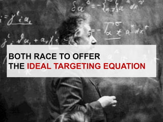 BOTH RACE TO OFFERTHE IDEAL TARGETING EQUATION<br />