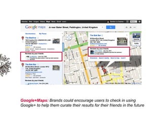 Google+Maps: Brands could encourage users to check in using Google+ to help them curate their results for their friends in...