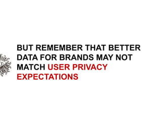 BUT REMEMBER THAT BETTER DATA FOR BRANDS MAY NOT MATCH USER PRIVACY EXPECTATIONS  <br />