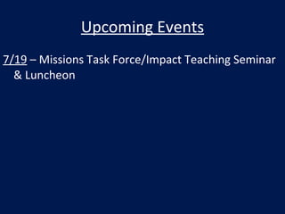 Upcoming Events
7/19 – Missions Task Force/Impact Teaching Seminar
  & Luncheon
 