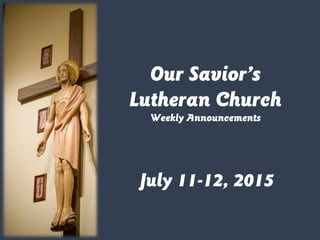 July 11-12, 2015
Our Savior’s
Lutheran Church
Weekly Announcements
 