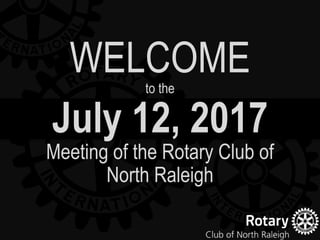 July 12, 2017
Meeting of the Rotary Club of
North Raleigh
WELCOMEto the
 