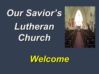 WelcomeWelcome
Our Savior’sOur Savior’s
LutheranLutheran
ChurchChurch
 
