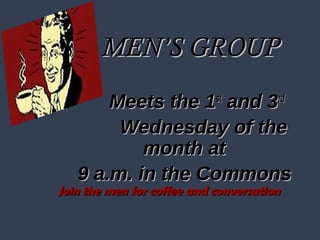 MEN’S GROUPMEN’S GROUP
Meets the 1Meets the 1stst
and 3and 3rdrd
Wednesday of theWednesday of the
month atmonth at
9 a.m. in the Commons9 a.m. in the Commons
Join the men for coffee and conversationJoin the men for coffee and conversation
 