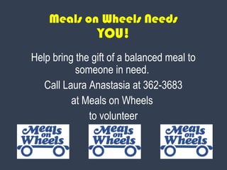 Meals on Wheels Needs
YOU!
Help bring the gift of a balanced meal to
someone in need.
Call Laura Anastasia at 362-3683
at Meals on Wheels
to volunteer
 
