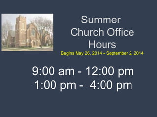 Summer
Church Office
Hours
Begins May 26, 2014 – September 2, 2014
9:00 am - 12:00 pm
1:00 pm - 4:00 pm
 