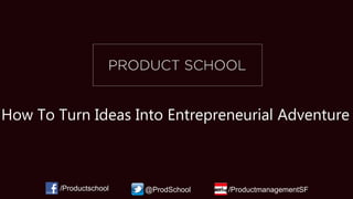 How To Turn Ideas Into Entrepreneurial Adventure
/Productschool @ProdSchool /ProductmanagementSF
 