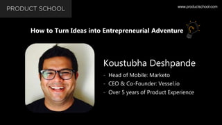 www.productschool.com
Koustubha Deshpande
- Head of Mobile: Marketo
- CEO & Co-Founder: Vessel.io
- Over 5 years of Produc...
