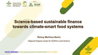 Science-based sustainable finance
towards climate-smart food systems
Deissy Martínez Barón
Regional Program Leader for CCAFS in Latin America
AFS is led by:
POLICY SEMINAR Financing food systems transformation JUL 13, 2021
 