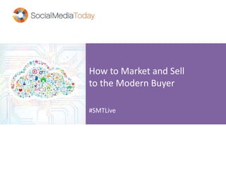 How to Market and Sell
to the Modern Buyer
#SMTLive
 