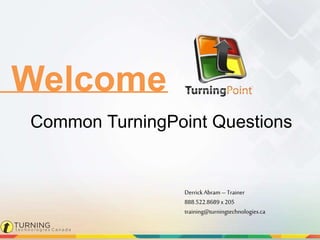 Welcome
DerrickAbram – Trainer
888.522.8689x 205
training@turningtechnologies.ca
Common TurningPoint Questions
 