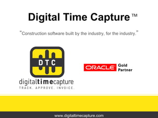 Digital Time Capture “ Construction software built by the industry, for the industry. ” www.digitaltimecapture.com TM 