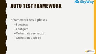 AUTO TEST FRAMEWORK
• Framework has 4 phases
–Bootstrap
–Configure
–Orchestrate / server_ctl
–Orchestrate / job_ctl
 