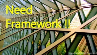 Need
Framework !!
https://www.flickr.com/photos/janti
 