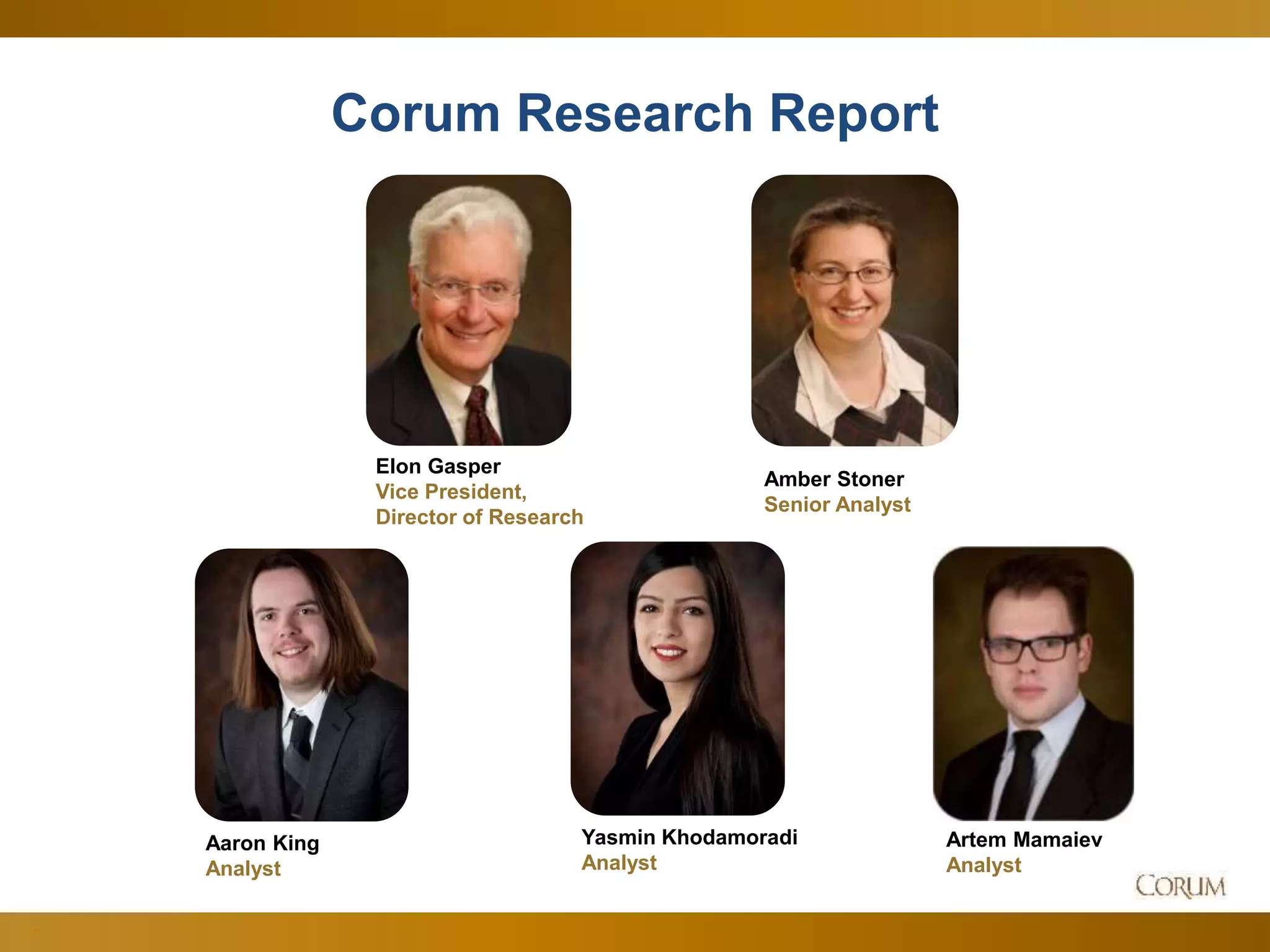 10
Corum Research Report
Elon Gasper
Vice President,
Director of Research
Amber Stoner
Senior Analyst
Yasmin Khodamoradi
Analyst
Artem Mamaiev
Analyst
Aaron King
Analyst
a
 