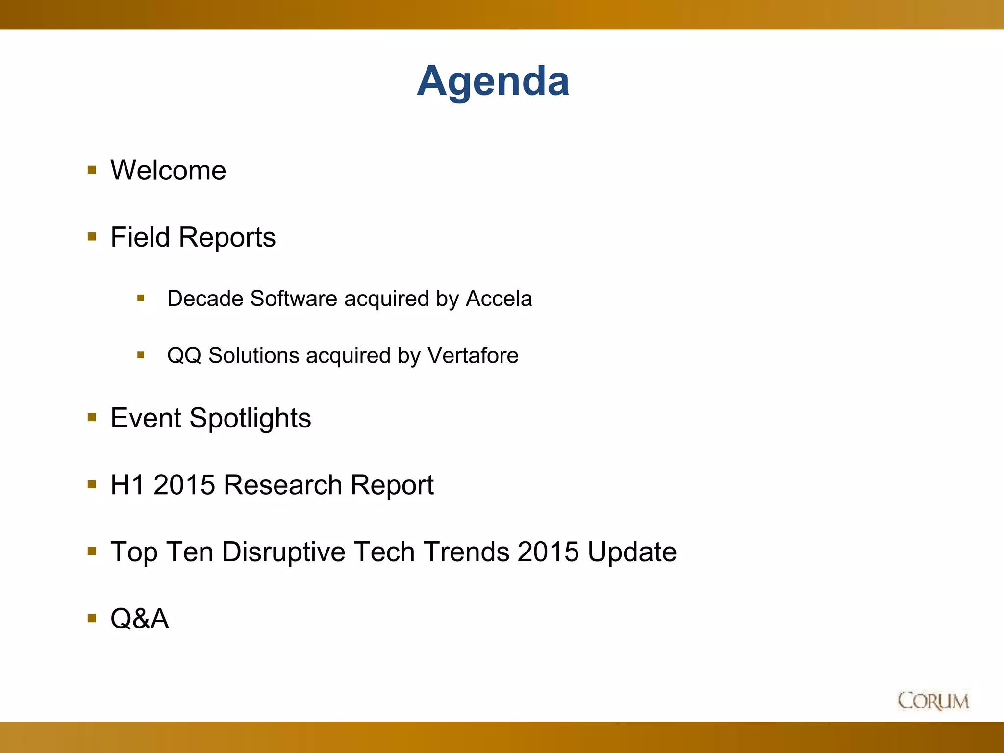 3
Agenda
 Welcome
 Field Reports
 Decade Software acquired by Accela
 QQ Solutions acquired by Vertafore
 Event Spotlights
 H1 2015 Research Report
 Top Ten Disruptive Tech Trends 2015 Update
 Q&A
 