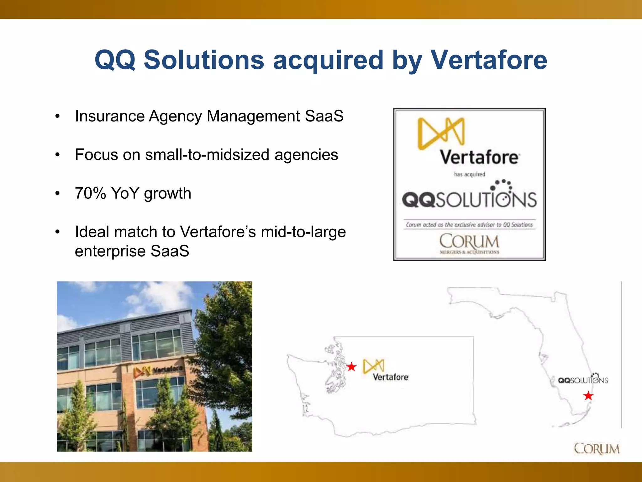 6
QQ Solutions acquired by Vertafore
• Insurance Agency Management SaaS
• Focus on small-to-midsized agencies
• 70% YoY growth
• Ideal match to Vertafore’s mid-to-large
enterprise SaaS
 