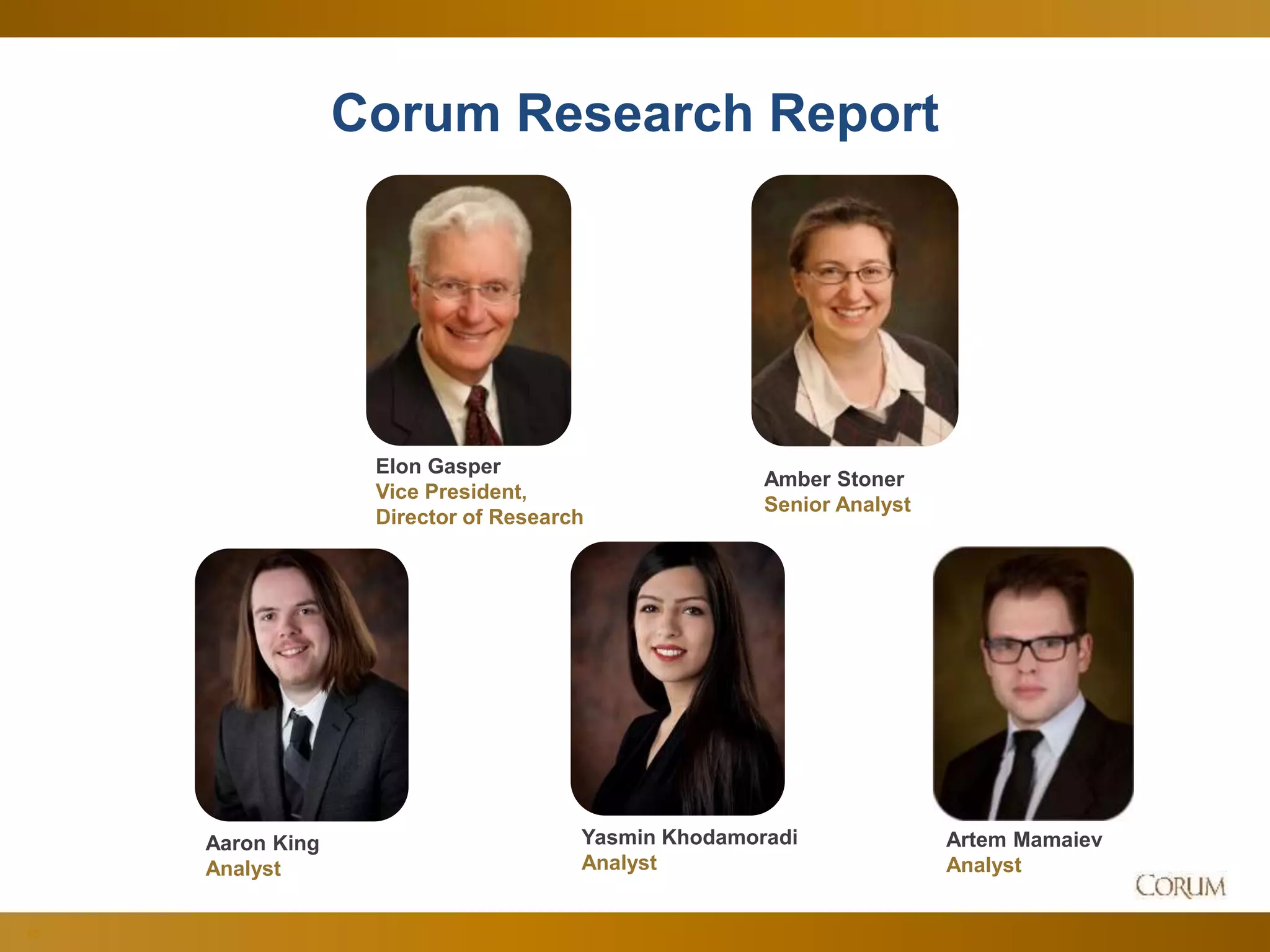 65
Corum Research Report
Elon Gasper
Vice President,
Director of Research
Amber Stoner
Senior Analyst
Yasmin Khodamoradi
Analyst
Artem Mamaiev
Analyst
Aaron King
Analyst
a
 