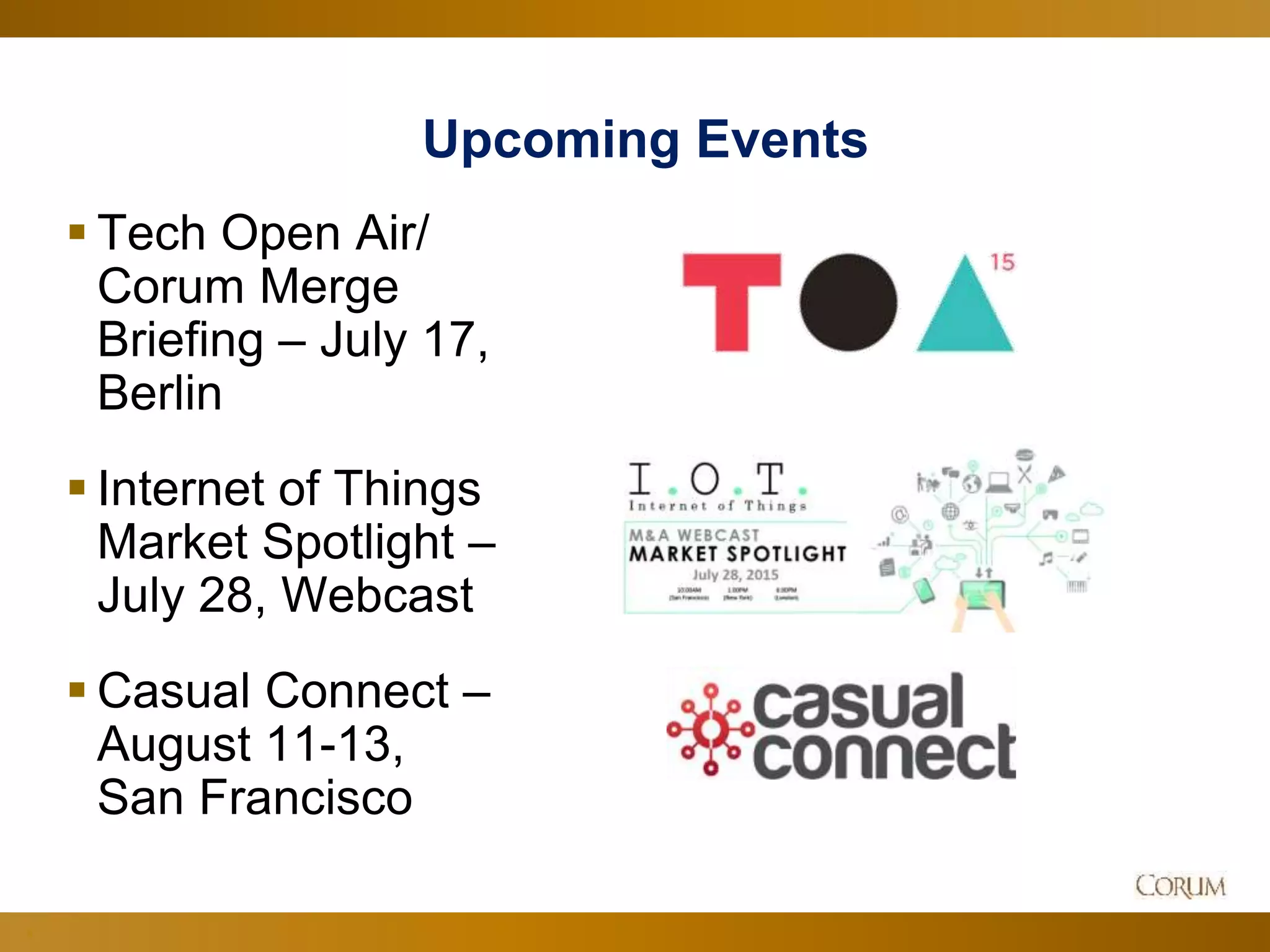 8
Upcoming Events
 Tech Open Air/
Corum Merge
Briefing – July 17,
Berlin
 Internet of Things
Market Spotlight –
July 28, Webcast
 Casual Connect –
August 11-13,
San Francisco
 