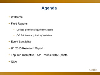 3
Agenda
 Welcome
 Field Reports
 Decade Software acquired by Accela
 QQ Solutions acquired by Vertafore
 Event Spotlights
 H1 2015 Research Report
 Top Ten Disruptive Tech Trends 2015 Update
 Q&A
 