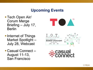 8
Upcoming Events
 Tech Open Air/
Corum Merge
Briefing – July 17,
Berlin
 Internet of Things
Market Spotlight –
July 28, Webcast
 Casual Connect –
August 11-13,
San Francisco
 