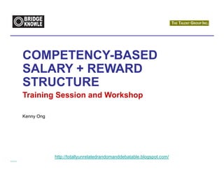 COMPETENCY-BASED
SALARY + REWARD
STRUCTURE
Training Session and Workshop

Kenny Ong




            http://totallyunrelatedrandomanddebatable.blogspot.com/
 