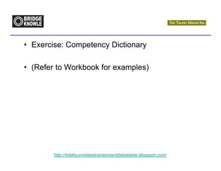 • Exercise: Competency Dictionary

• (Refer to Workbook for examples)




        http://totallyunrelatedrandomanddebatable.blogspot.com/
 