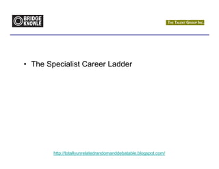 • The Specialist Career Ladder




        http://totallyunrelatedrandomanddebatable.blogspot.com/
 