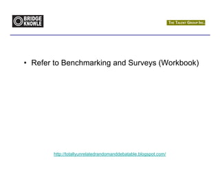 • Refer to Benchmarking and Surveys (Workbook)




       http://totallyunrelatedrandomanddebatable.blogspot.com/
 