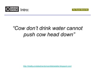 Intro:



“Cow don’t drink water cannot
    push cow head down”




    http://totallyunrelatedrandomanddebatable.blogspot.com/
 