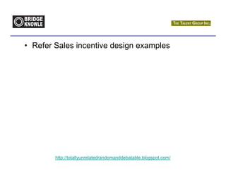 • Refer Sales incentive design examples




        http://totallyunrelatedrandomanddebatable.blogspot.com/
 