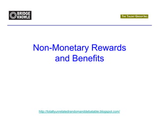 Non-Monetary Rewards
    and Benefits




 http://totallyunrelatedrandomanddebatable.blogspot.com/
 