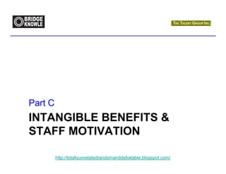Part C
INTANGIBLE BENEFITS &
STAFF MOTIVATION

         http://totallyunrelatedrandomanddebatable.blogspot.com/
 