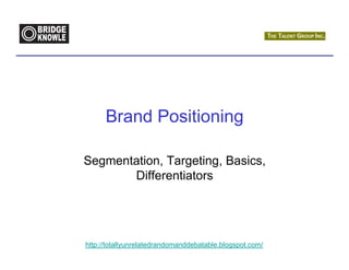 Brand Positioning

Segmentation, Targeting, Basics,
       Differentiators




http://totallyunrelatedrandomanddebatable.blogspot.com/
 