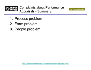 Complaints about Performance
     Appraisals - Summary

1. Process problem
2. Form problem
3. People problem




      http://totallyunrelatedrandomanddebatable.blogspot.com/
 