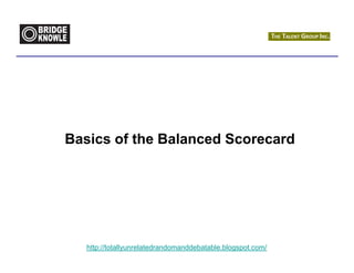 Basics of the Balanced Scorecard




   http://totallyunrelatedrandomanddebatable.blogspot.com/
 