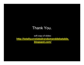 Thank You.
              soft copy of slides:
http://totallyunrelatedrandomanddebatable.
                blogspot.com/
 