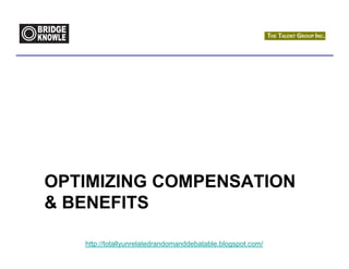 OPTIMIZING COMPENSATION
& BENEFITS

   http://totallyunrelatedrandomanddebatable.blogspot.com/
 
