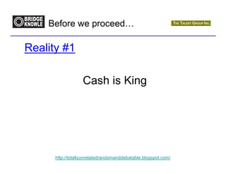 Before we proceed…

Reality #1

                   Cash is King




      http://totallyunrelatedrandomanddebatable.blogspot.com/
 