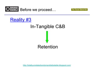 Before we proceed…

Reality #3
          In-Tangible C&B



                     Retention


     http://totallyunrelatedrandomanddebatable.blogspot.com/
 
