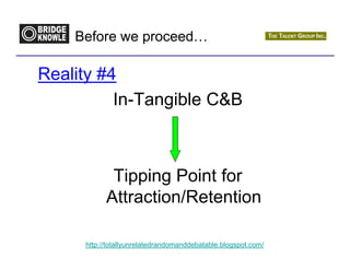 Before we proceed…

Reality #4
          In-Tangible C&B



            Tipping Point for
           Attraction/Retention

     http://totallyunrelatedrandomanddebatable.blogspot.com/
 