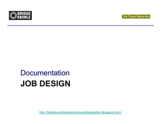 Documentation
JOB DESIGN


    http://totallyunrelatedrandomanddebatable.blogspot.com/
 
